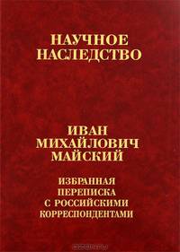 И. М. Майский. Избранная переписка с российскими корреспондентами. В 2 книгах. Книга 1. 1900-1934