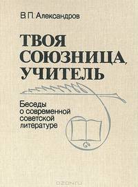 Твоя союзница, учитель: Беседы о современной советской литературе