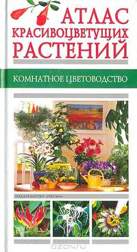Атлас красивоцветущих растений. Комнатное цветоводство