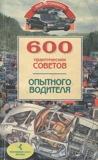 600 практических советов. Ремонт и обслуживание автомобилей