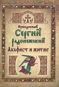 Преподобный Сергий Радонежский. Акафист и житие