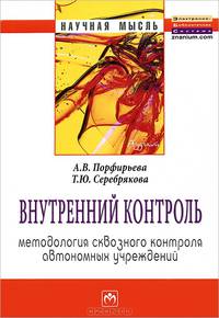 Внутренний контроль: методология сквозного контроля автономных учреждений: Монография / Т.Ю. Серебрякова, А.В. Порфирьев. - (Научная мысль).