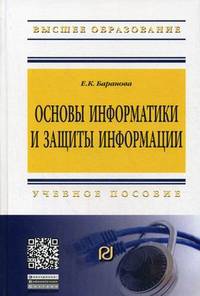 Основы информатики и защиты информации: Учебное пособие / Е.К. Баранова. - (Высшее образование: Бакалавриат)., (Гриф)