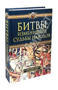 Битвы, изменившие судьбы народов. С древнейших времен до наших дней