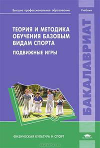 Теория и методика обучения базовым видам спорта. Подвижные игры. Учебник для вузов
