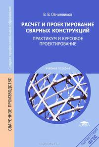 Расчет и проектирование сварных конструкций. Практикум и курсовое проектирование. Учебное пособие для студентов среднего профессионального образования