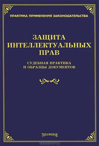 Защита интеллектуальных прав. Судебная практика и образцы документов