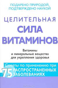 Целительная сила витаминов. Витамины и минеральные вещества для укрепления здоровья
