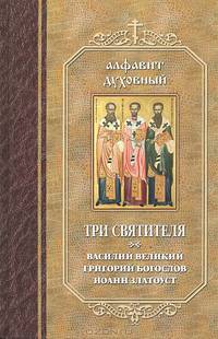 Три святителя. Василий Великий, Григорий Богослов, Иоанн Златоуст. Составлено по творениям святителей Василия Великого, Григория Богослова и Иоанна Златоуста