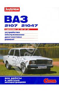 ВАЗ-2107, -21047 с двигателями 1,5; 1,5i; 1,6; 1,6i. Устройство, обслуживание, диагностика, ремонт