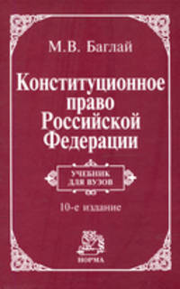 Конституционное право Российской Федерации: Учебник / М.В. Баглай. - 10-e изд., изм. и доп., (Гриф)