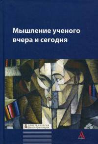 Мышление ученого вчера и сегодня: Коллективная монография / Под ред. Л.А. Маркова. - Библиотека Журнала 'Эпистемология & философия науки'.