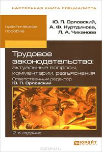 ТРУДОВОЕ ЗАКОНОДАТЕЛЬСТВО: АКТУАЛЬНЫЕ ВОПРОСЫ, КОММЕНТАРИИ, РАЗЪЯСНЕНИЯ 2-е изд., пер. и доп. Практическое пособие