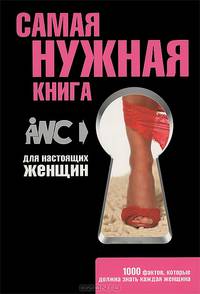 Самая нужная книга для настоящих женщин. 1000 фактов, которые должна знать каждая женщина