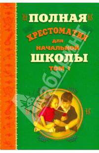 Полная хрестоматия для начальной школы. В 2-х томах. Том 1