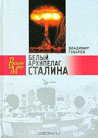 Белый архипелаг Сталина. Документальное повествование о создании ядерной бомбы, основанное на рассекреченных материалах "Атомного проекта СССР"