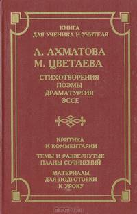 А. Ахматова. М. Цветаева. Стихотворения. Поэмы. Драматургия. Эссе. Критика и комментарии. Темы и развернутые планы сочинений. Материалы для подготовки к уроку