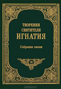 Творения святителя Игнатия. Том VIII. Собрание писем