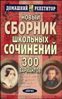Новый сборник школьных сочинений. 300 вариантов