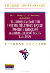 Организация выполнения и защиты дипломного проекта (работы) и выпускной квалификационной работы бакалавра: Учебное пособие / Ю.О. Толстых, Т.В. Учинина, Н.Я. Кузин.