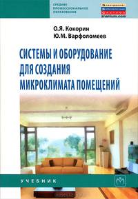 Системы и оборудование для создания микроклимата помещений: Учебник для студентов и колледжей строительного профиля и бакалавров строительных вузов / О.Я. Кокорин; Под общ. ред. Ю.