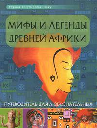 Мифы и легенды Древней Африки. Путеводитель для любознательных