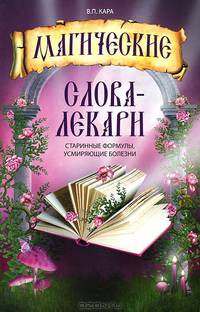 Магические слова - лекари. Старинные формулы, усмиряющие болезни