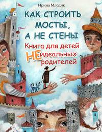 Как строить мосты, а не стены. Книга для детей неидеальных родителей