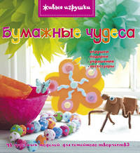 Бумажные чудеса. 45 чудесных моделей для семейного творчества