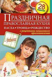 Праздничная православная кухня. Пасха. Троица. Рождество. 28 рецептов