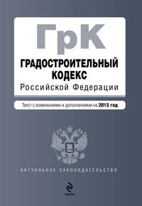 Градостроительный кодекс Российской Федерации (текст с изменениями и дополнениями на 2013 год)