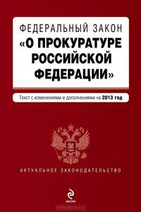 Федеральный закон &quot;О прокуратуре Российской Федерации&quot;. Текст с изменениями и дополнениями на 2013 г.
