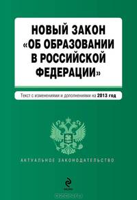 Новый Закон &quot;Об образовании в Российской Федерации&quot;. Текст с изменениями и дополнениями на 2013 г.