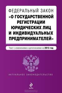 Федеральный закон &quot;О государственной регистрации юридических лиц и индивидуальных предпринимателей&quot;. Текст с изменениями и дополнениями на 2013 г.