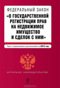 Федеральный закон &quot;О государственной регистрации прав на недвижимое имущество и сделок с ним&quot;. Текст с изменениями и дополнениями на 2013 г.