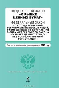 Федеральный закон &quot;О рынке ценных бумаг&quot;. Федеральный закон &quot;О государственной регистрации выпусков акций, размещенных до вступления в силу Федерального закона &quot;О рынке ценных бумаг&quot; без государственной регистрации&quot;. Текст с изм. и доп. на 2013 г.