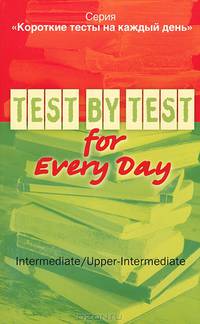 Короткие тесты на каждый день / Test by Test Every Day. Intermediate / Upper-Intermediate. Пособие для дополнительного образования