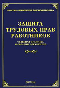 Защита трудовых прав работников. Судебная практика и образцы документов