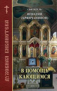 В помощь кающимся. Составлено по творениям святителя Игнатия (Брянчанинова)