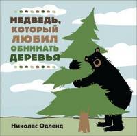 Медведь, который любил обнимать деревья / Н. Одленд; Пер. с англ. Е. Новикова. - ил.