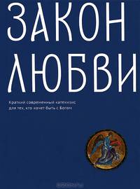 Закон любви. Краткий современный катехизис для тех, кто хочет быть с Богом