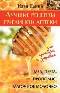 Лучшие рецепты пчелиной аптеки. Мед, перга, прополис, маточное молочко для красоты и здоровья