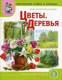 Мир растений и грибов. Цветы. Деревья. Тематический словарь в картинках. Для занятий с детьми дошкольного возраста
