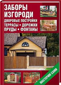 Заборы, изгороди, дворовые постройки, террасы, дорожки, пруды, фантаны. Мастерим сами