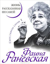 Фаина Раневская. Жизнь, рассказанная ею самой. Смех сквозь слезы