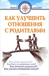 Как улучшить отношения с родителями / Сост. Д.Г. Семеник. - 2-e изд. - (Компас для души).