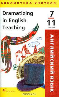 Dramatizing in English Teaching. 7-11 классы. Учебно-методическое пособие