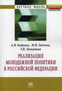Реализация молодежной политики в Российской Федерации: Монография / А.Я. Кибанов, М.В. Лобчева, Т.В. Лукьянова. - (Научная мысль).