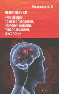 Нейронауки. Курс лекций по невропатологии, нейропсихологии, психопатологии, сексологии
