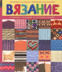 Вязание главные техники и лучшие узоры. Вязание на спицах, крючком и на машине